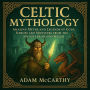 Celtic Mythology: Amazing Myths and Legends of Gods, Heroes and Monsters from the Ancient Irish and Welsh