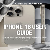 iPhone 16 User Guide: A Comprehensive Guide to Using the New iPhone 16 Pro & Pro Max: Step-by-Step Instructions for Seniors and Novices with... Hints and Techniques