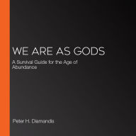 We Are as Gods: A Survival Guide for the Age of Abundance