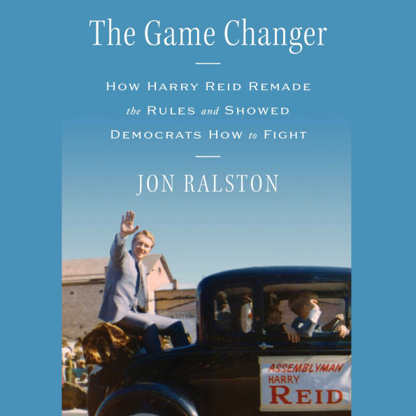 The Game Changer: How Harry Reid Remade the Rules and Showed Democrats How to Fight