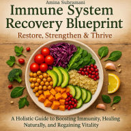 Immune System Recovery Blueprint: Restore, Strengthen & Thrive: A Holistic Guide to Boosting Immunity, Healing Naturally, and Regaining Vitality