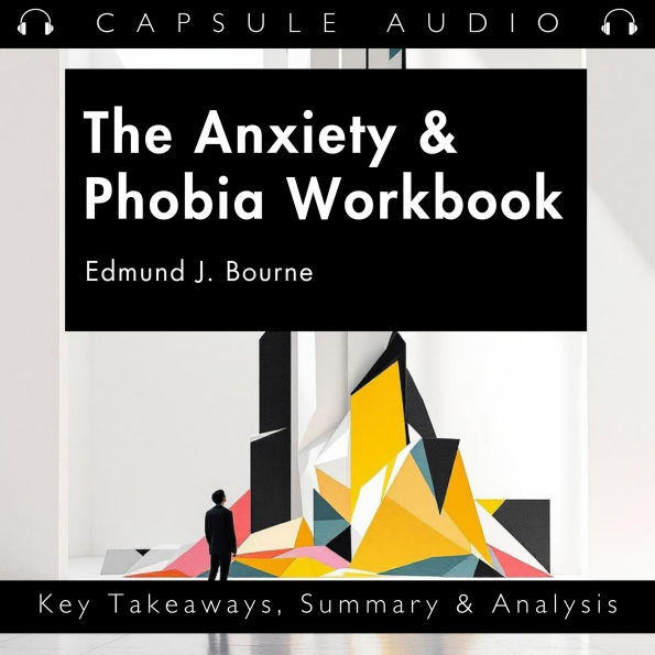 The Anxiety & Phobia Workbook by Edmund J. Bourne: Key Takeaways, Summary & Analysis