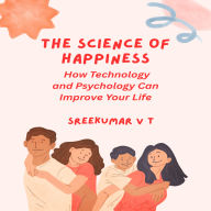 The Science of Happiness: How Technology and Psychology Can Improve Your Life
