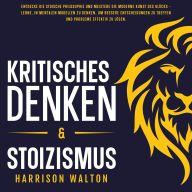 Kritisches Denken & Stoizismus: Entdecke die stoische Philosophie und meistere die moderne Kunst des Glücks - lerne, in mentalen Modellen zu denken, um bessere Entscheidungen zu treffen und Probleme effektiv zu lösen.