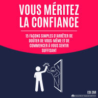Vous méritez la confiance: 15 façons simples d'arrêter de douter de vous-même et de commencer à vous sentir suffisant