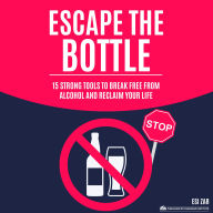 Escape the Bottle: 15 Strong Tools to Break Free from Alcohol and Reclaim Your Life