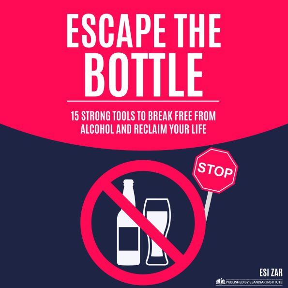 Escape the Bottle: 15 Strong Tools to Break Free from Alcohol and Reclaim Your Life