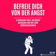 Befreie dich von der Angst: 15 wirksame Tools, um Ängste abzubauen und Ihr Leben zurückzugewinnen