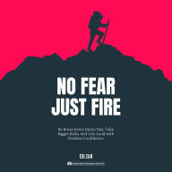 No Fear, Just Fire: Be Brave Every Damn Day, Take Bigger Risks, and Live Loud with Fearless Confidence