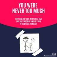 You Were Never Too Much: How Healing Your Inner Child Can End Self-Sabotage and Help You Finally Love Yourself