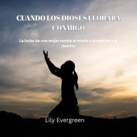 Cuando los Dioses lloraba conmigo: La lucha de una mujer contra el miedo a la traicion y el destino.