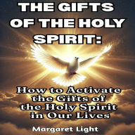 The Gifts of the Holy Spirit: How to Activate the Gifts of the Holy Spirit in Our Lives