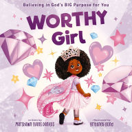 Worthy Girl: Believing in God's BIG Purpose for You