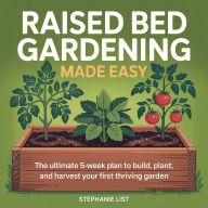 Raised Bed Gardening Made Easy: The Ultimate 5-Week Plan to Build, Plant, and Harvest Your First Thriving Garden