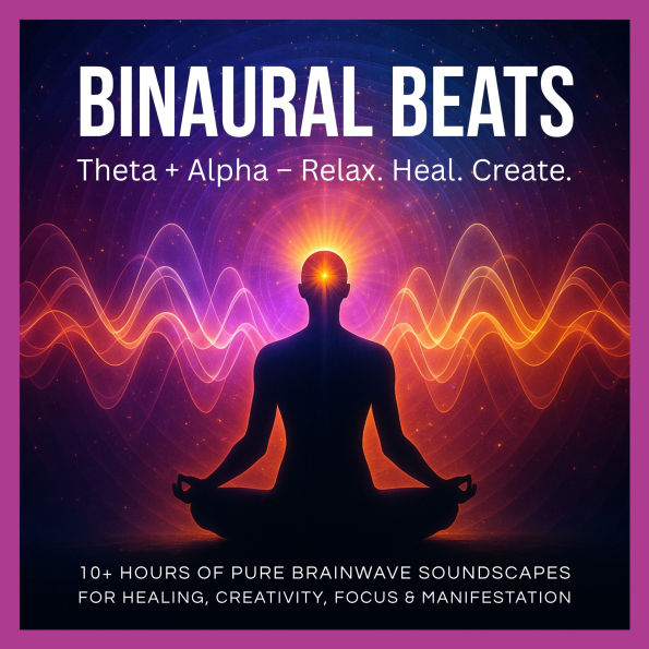 Binaural Beats: Theta + Alpha - Relax. Heal. Create.: 10+ Hours of Pure Brainwave Soundscapes for Emotional Healing, Stress Relief, Creativity, Intuition, Studying, Meditation & Hypnosis