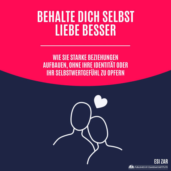 Behalte dich selbst, liebe besser: Wie Sie starke Beziehungen aufbauen, ohne Ihre Identität oder Ihr Selbstwertgefühl zu opfern