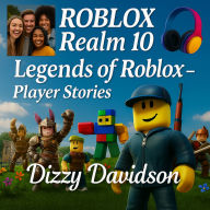 Roblox Realm 10: Legends of Roblox - Player Stories: Real Stories, Epic Wins & Insider Strategies from Roblox's Greatest Players and Creators