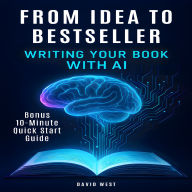 From Idea to Bestseller: Writing Your Book with AI (Bonus 10 Minutes Quick Start Guide)