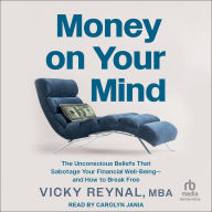 Money On Your Mind: The Unconscious Beliefs That Sabotage Your Financial Well-Being-and How to Break Free