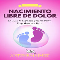 Nacimiento Libre de Dolor: La Guía de Hipnosis para un Parto Empoderado y Feliz