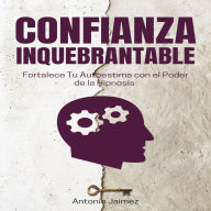 Confianza Inquebrantable: Fortalece Tu Autoestima con el Poder de la Hipnosis