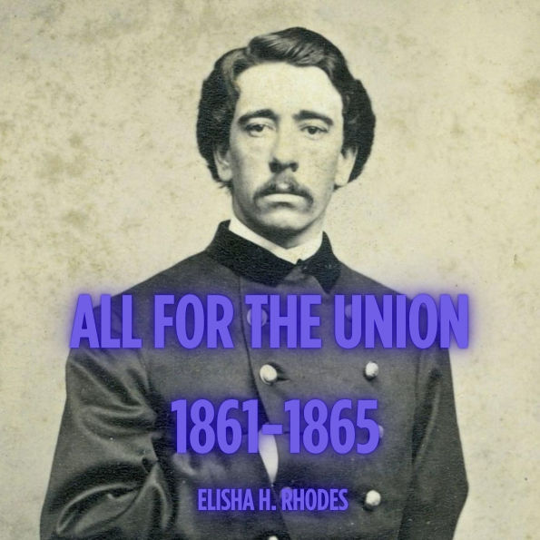All for the Union: The Civil War Diary and Letters of Elisha Hunt Rhodes: 2nd Rhode Island Infantry