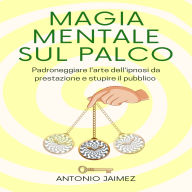 Magia Mentale Sul Palco: Padroneggiare l'arte dell'ipnosi da prestazione e stupire il pubblico