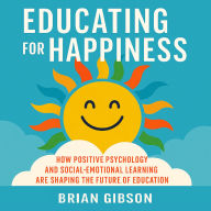 Educating for Happiness: How Positive Psychology and Social-Emotional Learning Are Shaping the Future of Education