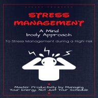 Stress Management: A Mind-body Approach to Stress Management during a High-risk (Master Productivity by Managing Your Energy, Not Just Your Schedule)