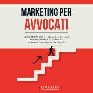 Marketing per avvocati: Come attrarre clienti di alto valore, creare un marchio affidabile e far crescere strategicamente la tua attività legale