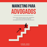 Marketing para Advogados: Como atrair clientes de alto valor, estabelecer uma marca confiável e expandir estrategicamente seu escritório de advocacia