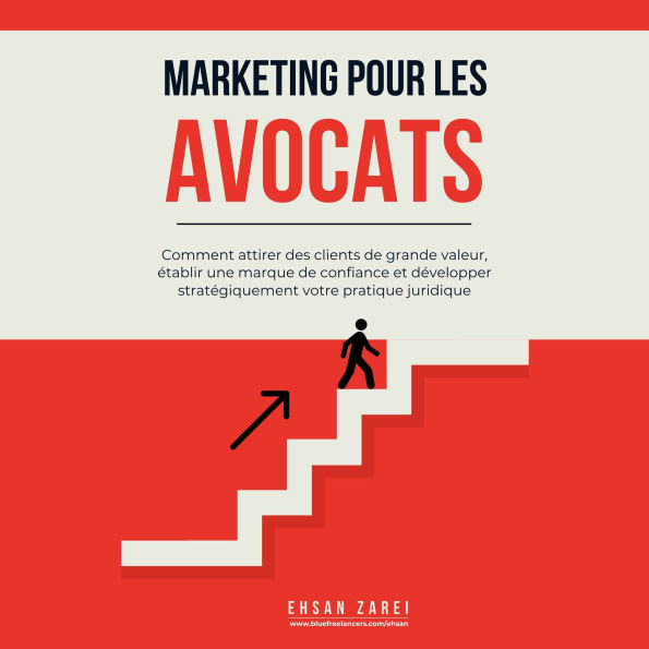 Marketing pour les avocats: Comment attirer des clients de grande valeur, établir une marque de confiance et développer stratégiquement votre pratique juridique