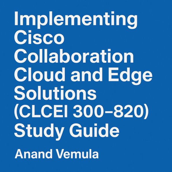 Implementing Cisco Collaboration Cloud and Edge Solutions (CLCEI 300-820) Study Guide