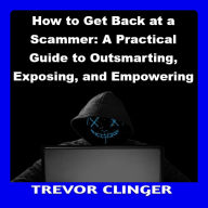 How to Get Back at a Scammer: A Practical Guide to Outsmarting, Exposing, and Empowering