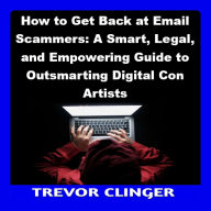 How to Get Back at Email Scammers: A Smart, Legal, and Empowering Guide to Outsmarting Digital Con Artists