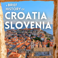 A Brief History of Croatia & Slovenia 2 in 1: How Two Small Nations Survived Empires, Wars, and Rebirth