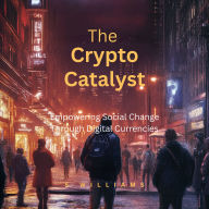 The Crypto Catalyst: Empowering Social Change Through Digital Currencies