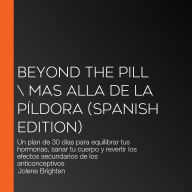 Beyond the Pill \ MAs allA de la píldora (Spanish edition): Un plan de 30 días para equilibrar tus hormonas, sanar tu cuerpo y revertir los efectos secundarios de los anticonceptivos