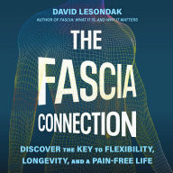The Fascia Connection: Discover the Key to Flexibility, Longevity, and a Pain-Free Life