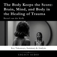 The Body Keeps the Score by Bessel van der Kolk: Key Takeaways, Summary & Analysis