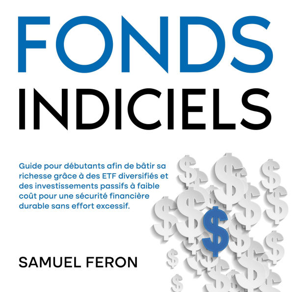 Fonds indiciels: Guide pour débutants afin de bâtir sa richesse grâce à des ETF diversifiés et des investissements passifs à faible coût pour une sécurité financière durable sans effort excessif.