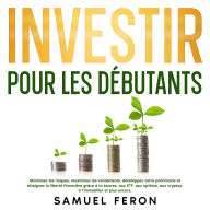 Investir pour les débutants: Minimisez les risques, maximisez les rendements, développez votre patrimoine et atteignez la liberté financière grâce à la bourse, aux ETF, aux options, aux cryptos, à l'immobilier et plus encore.