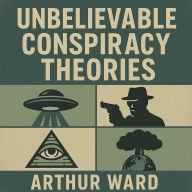 Unbelievable Conspiracy Theories: Shocking Secrets, Hidden Truths, and Mind-Bending Mysteries Explored