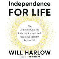 Independence for Life: The Complete Guide to Building Strength and Regaining Mobility Beyond 50