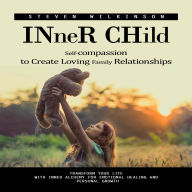 Inner Child: Self-compassion to Create Loving Family Relationships (Transform Your Life With Inner Alchemy for Emotional Healing and Personal Growth)