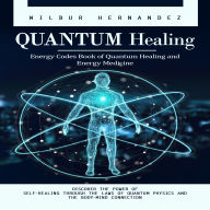 Quantum Healing: Energy Codes Book of Quantum Healing and Energy Medicine (Discover the Power of Self-healing Through the Laws of Quantum Physics and the Body-mind Connection)