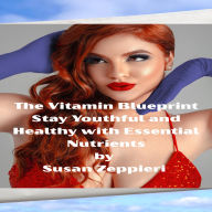 The Vitamin Blueprint: Stay Youthful and Healthy with Essential Nutrients