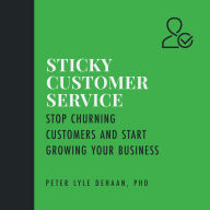 Sticky Customer Service: Stop Churning Customers and Start Growing Your Business