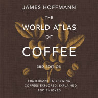 The World Atlas of Coffee 3rd edition: From beans to brewing - coffees explored, explained and enjoyed