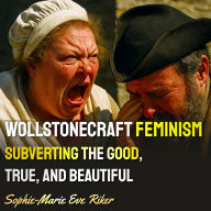 Wollstonecraft Feminism: Subverting The Good, True, And Beautiful